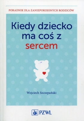 Kiedy dziecko ma coś z sercem - Wojciech Szczepański