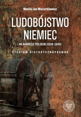 Ludobójstwo Niemiec na narodzie polskim (1939-1945) - Mazurkiewicz Maciej Jan