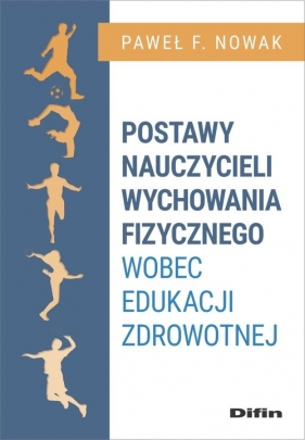 Postawy nauczycieli wychowania fizycznego wobec edukacji zdrowotnej - Paweł F. Nowak