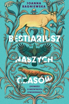 Bestiariusz naszych czasów. Opowieści o niezwykłych stworzeniach - Joanna Bagniewska