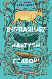 Bestiariusz naszych czasów. Opowieści o niezwykłych stworzeniach - Joanna Bagniewska