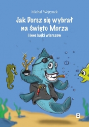 Jak Dorsz się wybrał na Święto Morza i inne bajki wierszem - Michał Wojtynek