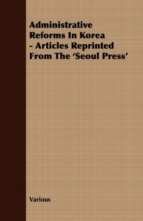 Administrative Reforms In Korea - Articles Reprinted From The 'Seoul Press' - Various