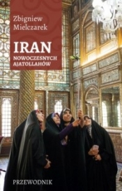Iran nowoczesnych Ajatollahów - Zbigniew Mielczarek