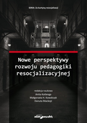 Nowe perspektywy rozwoju pedagogiki resocjalizacyjnej - (red.) Kotlenga Anita, Kowalczyk Małgorzata H., Mackojć Danuta