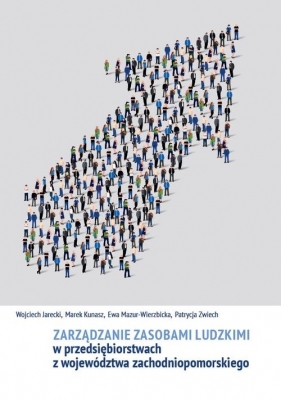 Zarządzanie zasobami ludzkimi w przedsiębiorstwach z województwa zachodniopomorskiego - Wojciech Jarecki, Marek Kunasz, Ewa Mazur-Wierzbicka, Patrycja Zwiech