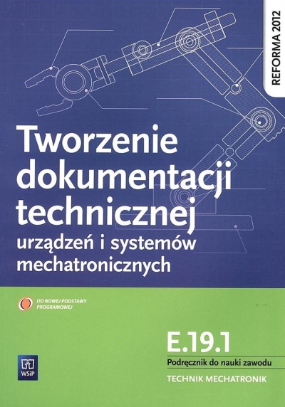 Tworzenie dokumentacji technicznej urządzeń i systemów mechatronicznych. Kwalifikacja E.19.1. Podręcznik do nauki zawodu technik mechatronik. Szkoły ponadgimnazjalne