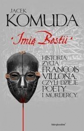 Imię bestii. Historia życia Francois Villona, czyli dzieje poety i mordercy - Jacek Komuda