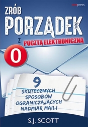 Zrób porządek z pocztą elektroniczną. 9 skutecznych sposobów ograniczających nadmiar maili - S. J. Scott