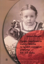 Opieka i wychowanie małego dziecka na łamach czasopism przełomu XIX i XX wieku - Walasek Stefania