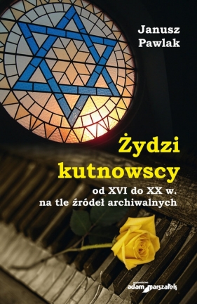 Żydzi kutnowscy od XVI do XX w. na tle źródeł archiwalnych - Pawlak Janusz