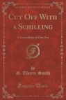 Cut Off With a Schilling A Comedietta in One Act (Classic Reprint) Theyre-Smith S.