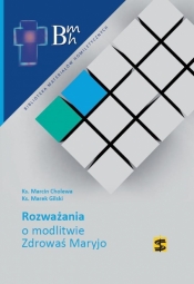 Rozważania o modlitwie Zdrowaś Maryjo - Marcin Cholewa, Marek Gilski