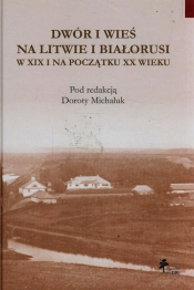 Dwór i wieś na Litwie i Białorusi w XIX i na początku XX wieku - <br />