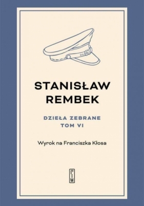 Dzieła zebrane. Tom 6: Wyrok na Franciszka Kłosa - Stanisław Rembek