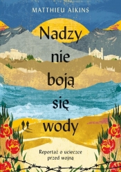 Nadzy nie boją się wody. Reportaż o ucieczce przed wojną - Aikins Matthieu