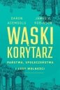 Wąski korytarz. Państwa, społeczeństwa i losy wolności - James A. Robinson, Daron Acemoglu