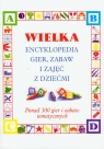 Wielka encyklopedia gier zabaw i zajęć z dziećmi Ponad 300 gier i zabaw