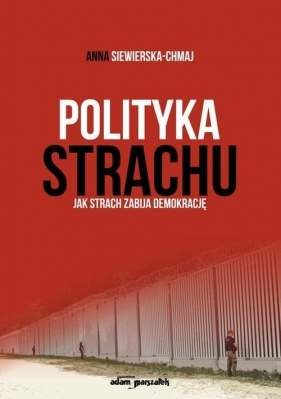 Polityka strachu. Jak strach zabija demokrację - Siewierska-Chmaj Anna