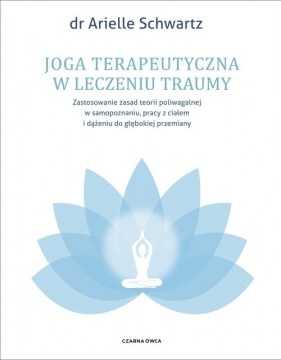 Joga terapeutyczna w leczeniu traumy. Zastosowanie zasad teorii poliwagalnej w samozapoznaniu, pracy z ciałem i dążeniu do głębokiej przemiany - Arielle Schwartz