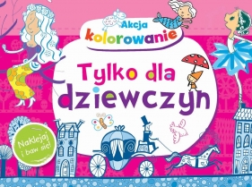 Akcja kolorowanie! Tylko dla dziewczyn. Naklejaj i baw się! - Anna Wiśniewska