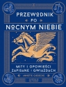 Przewodnik po nocnym niebie. Mity i opowieści zapisane w gwiazdach Giesecke Annette