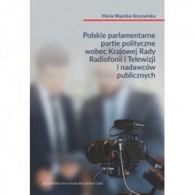 Polskie parlamentarne partie polityczne wobec Krajowej Rady Radiofonii i Telewizji i nadawców publicznych - Maria Wąsicka-Sroczyńska