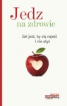 Jedz na zdrowie. Jak jeść, by się najeść i nie utyć