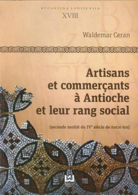 Byzantina Lodziensia XVIII Artisans et commercants a Antioche et leur rang social - Waldemar Ceran