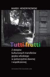 Tutti frutti Z dziejów kulturowych transferów języka włoskiego w polszczyźnie dawnej i współczesnej - Hendrykowski Marek