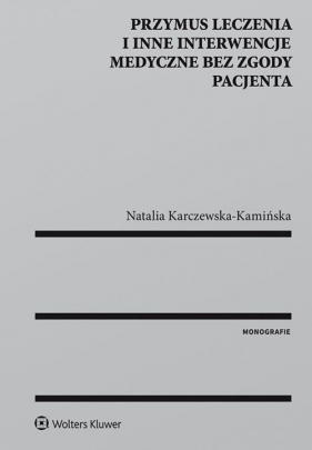 Przymus leczenia i inne interwencje medyczne bez zgody pacjenta - Karczewska-Kamińska Natalia