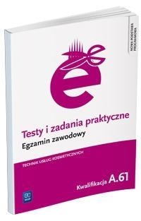 Testy i zadania praktyczne. Egzamin zawodowy. Technik usług kosmetycznych. Kwalifikacja A.61. Wykonywanie zabiegów kosmetycznych twarzy. Testy egzaminacyjne. Szkoły ponadgimnazjalne