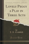 Lovely Peggy a Play in Three Acts (Classic Reprint) Crawford J. R.