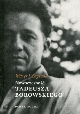 Wstręt i Zagłada Nowoczesność Tadeusza Borowskiego - Wolski Paweł