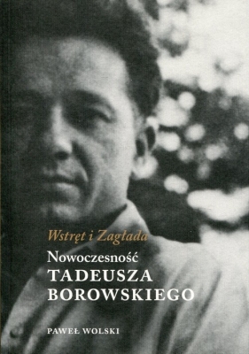 Wstręt i Zagłada Nowoczesność Tadeusza Borowskiego - Paweł Wolski