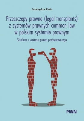 Przeszczepy prawne (legal transplants) z systemów prawnych common law w polskim systemie prawnym. Studium z zakresu prawa porównawczego - Przemysław Kusik
