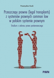 Przeszczepy prawne (legal transplants) z systemów prawnych common law w polskim systemie prawnym. Studium z zakresu prawa porównawczego - Kusik Przemysław