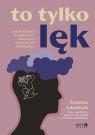  To tylko lękJak przerwać błędne koło niepokoju i zacząć żyć