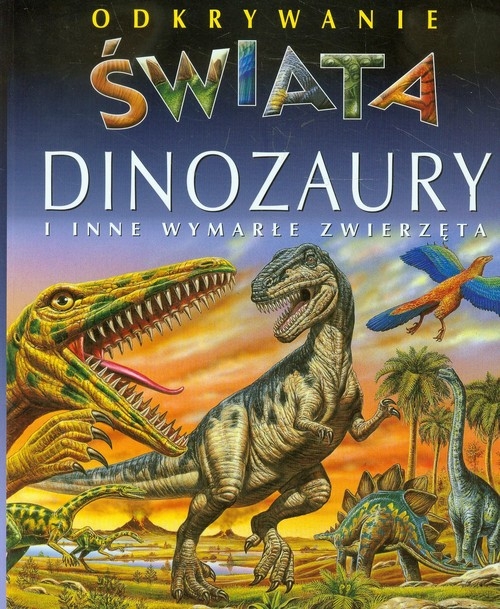 Dinozaury i inne wymarłe zwierzęta. Odkrywanie świata