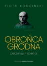 Obrońca Grodna. Zapomniany bohater Piotr Kościński