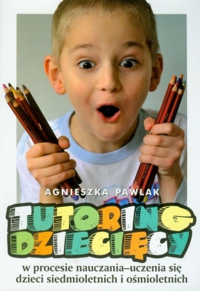 Tutoring dziecięcy w procesie nauczania-uczenia się dzieci siedmioletnich i ośmioletnich - Pawlak Agnieszka