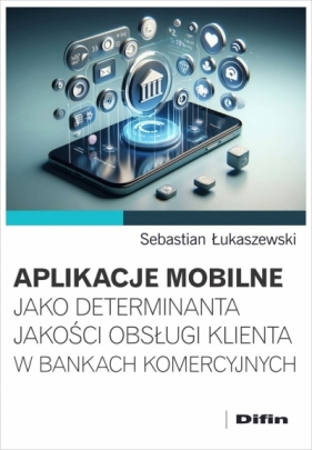 Aplikacje mobilne jako determinanta jakości obsługi klienta w bankach komercyjnych - Sebastian Łukaszewski