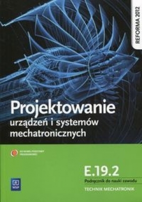 Projektowanie urządzeń i systemów mechatronicznych. Kwalifikacja E.19.2. Podręcznik do nauki zawodu technik mechatronik. Szkoły ponadgimnazjalne - Michał Tokarz