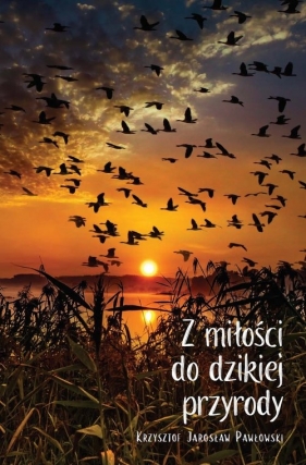 Z miłości do dzikiej przyrody - Krzysztof Jarosław Pawłowski