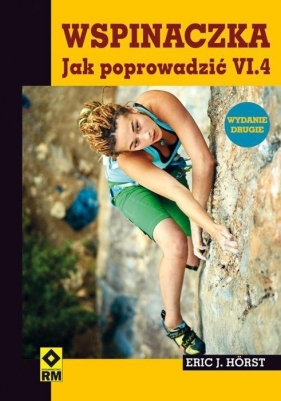 Wspinaczka. Jak poprowadzić VI.4 - Horst Eric J.