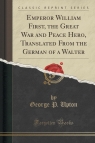 Emperor William First, the Great War and Peace Hero, Translated From the German Upton George P.