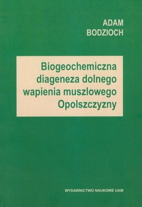 Biogeochemiczna diageneza dolnego wapienia muszlowego Opolszczyzny - Bodzioch Adam