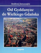 Od Gyddanyzc do Wielkiego Gdańska - Januszajtis Andrzej