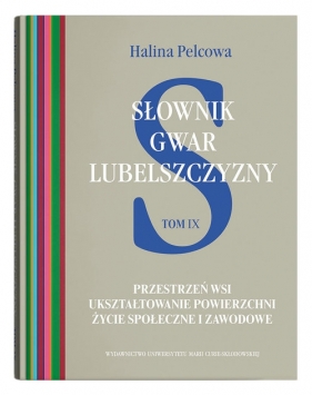 Słownik gwar Lubelszczyzny, t. 9: Przestrzeń wsi. Ukształtowanie powierzchni. Życie społeczne i zawo - Halina Pelcowa