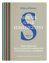 Słownik gwar Lubelszczyzny, t. 9: Przestrzeń wsi. Ukształtowanie powierzchni. Życie społeczne i zawo - Halina Pelcowa